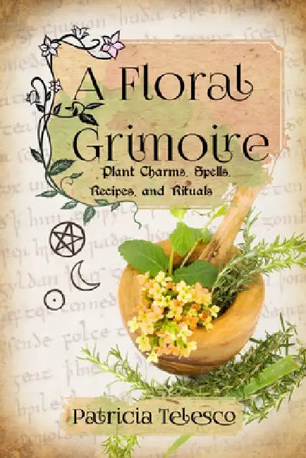 A Floral Grimoire: Plant Charms, Spells, Recipes, and Rituals by Patricia Telesco