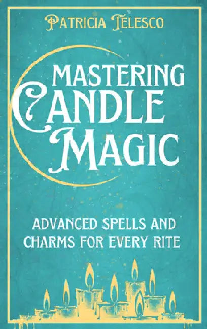 Mastering Candle Magic: Advanced Spells and Charms for Every Rite by Patricia Telesco