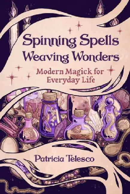 Spinning Spells, Weaving Wonders: Modern Magick for Everyday Life by Patricia Telesco