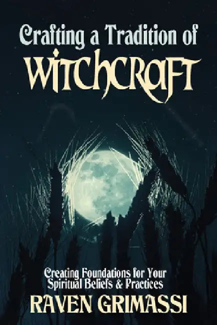 Crafting a Tradition of Witchcraft: Creating Foundations for Your Spiritual Beliefs & Practices by Raven Grimassi