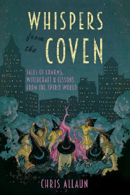 Whispers from the Coven: Tales of Charms, Witchcraft & Lessons from the Spirit World by Chris Allaun