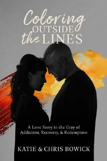 Coloring Outside the Lines: A Love Story in the Gray of Addiction, Recovery, and Redemption by Chris Bowick, Katie Bowick