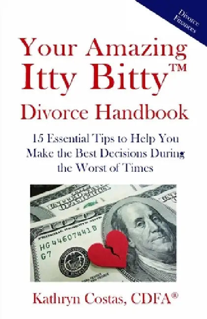 Your Amazing Itty Bitty(TM) Divorce Handbook: 15 Essential Tips to Help You Make the Best Decisions During the Worst of Times by Kathryn Costas
