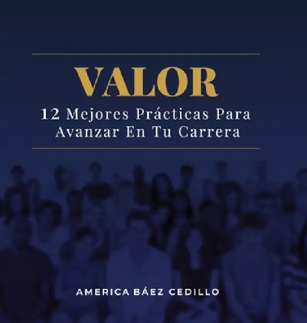 Valor: 12 Mejores Prácticas Para Avanzar En Tu Carrera by America Baez Cedillo