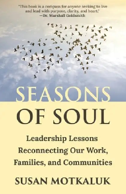 Seasons of Soul: Leadership Lessons Reconnecting Our Work, Families, and Communities by Susan Motkaluk