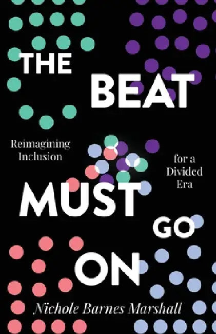 The Beat Must Go On: Reimagining Inclusion For A Divided Era by Nichole Barnes Marshall