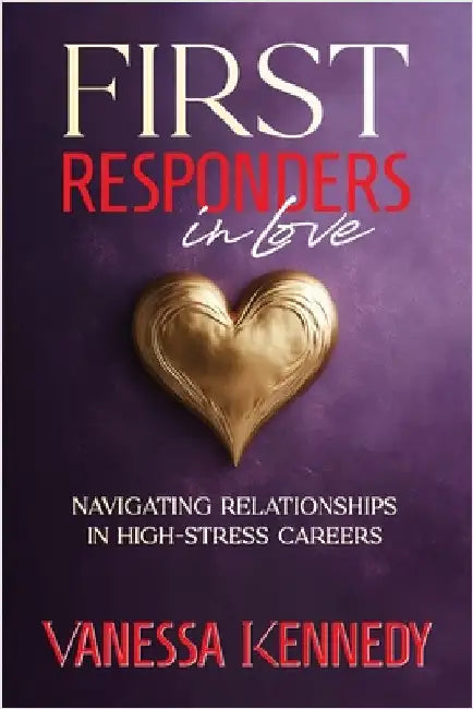 First Responders in Love: Navigating Relationships in High Stress Careers by Kennedy, Vanessa