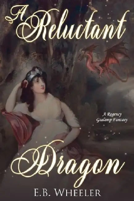 A Reluctant Dragon: A Regency Gaslamp Fantasy by E. B. Wheeler