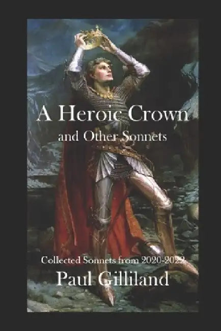 A Heroic Crown and Other Sonnets: Collected Sonnets from 2020-2022 by Paul J. Gilliland