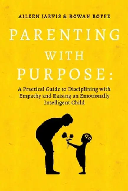 Parenting with Purpose: A Practical Guide to Disciplining with Empathy and Raising an Emotionally Intelligent Child by Aileen Jarvis