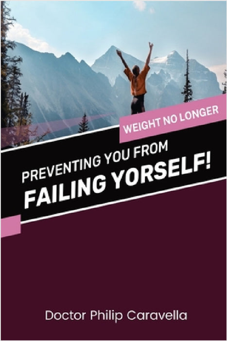 Preventing You From Failing Yourself!: Weight No Longer by Doctor Philip Caravella