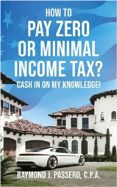 How To Pay Zero or Minimal Income Tax?: Cash in on My Knowledge! by Passero, Raymond J.