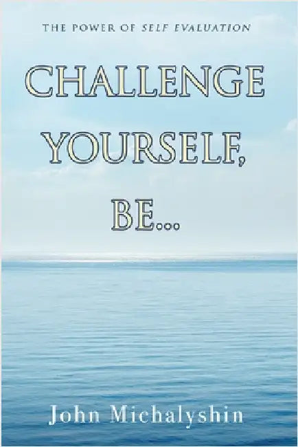 Challenge Yourself, Be...: The Power of Self Evaluation by Michalyshin, John
