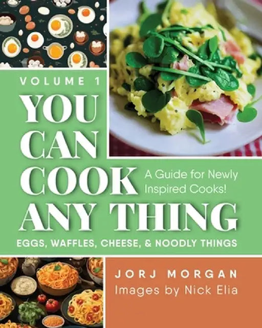 You Can Cook Any Thing: A Guide for Newly Inspired Cooks! Eggs, Waffles, Cheese & Noodly Things by Jorj Morgan