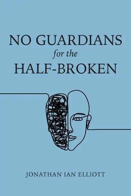 No Guardians for the Half-Broken by Jonathan Ian Elliott