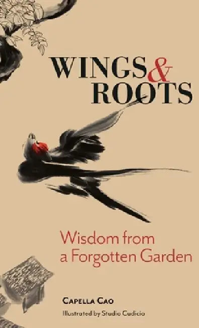 Wings & Roots: Wisdom from a Forgotten Garden by Capella Cao, Studio Cudicio