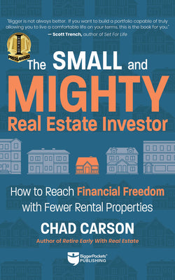 Small and Mighty Real Estate Investor: Build Big Financial Freedom with Fewer Rental Properties by Chad Carson