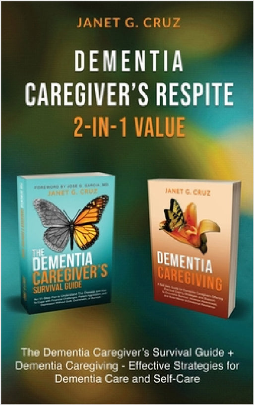 Dementia Caregiver's Respite 2-In-1 Value: The Dementia Caregiver's Survival Guide + Dementia Caregiver - Effective Strategies for Dementia Care and S by Janet G. Cruz