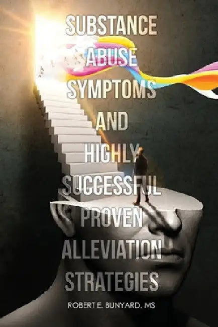 Substance Abuse Symptoms and Highly Successful Proven Alleviation Strategies by Robert Bunyard