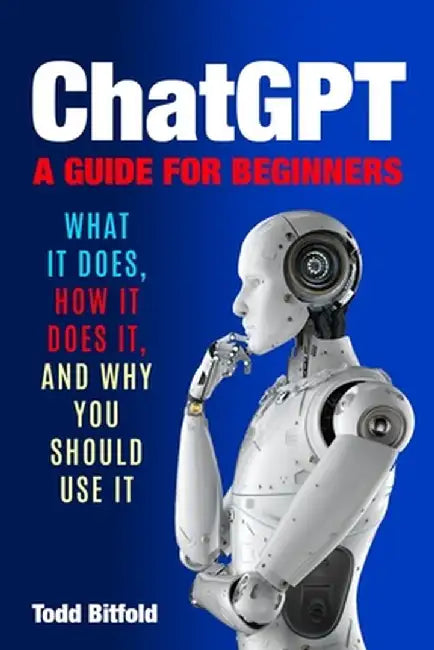 ChatGPT, A Guide for Beginners by Todd Bitfold
