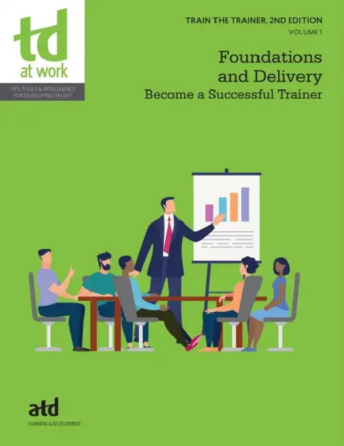 Train the Trainer, Volume 1: Foundations and Delivery: Become a Successful Trainer by Atd