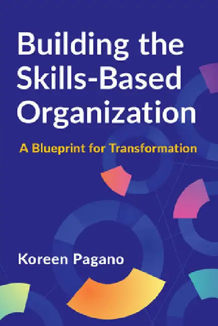Building the Skills-Based Organization: A Blueprint for Transformation by Pagano, Koreen