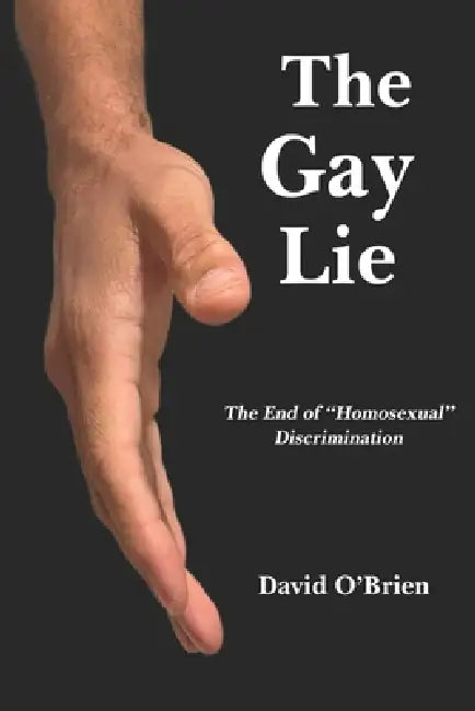 The Gay Lie: The End of "Homosexual" Discrimination by David O'Brien