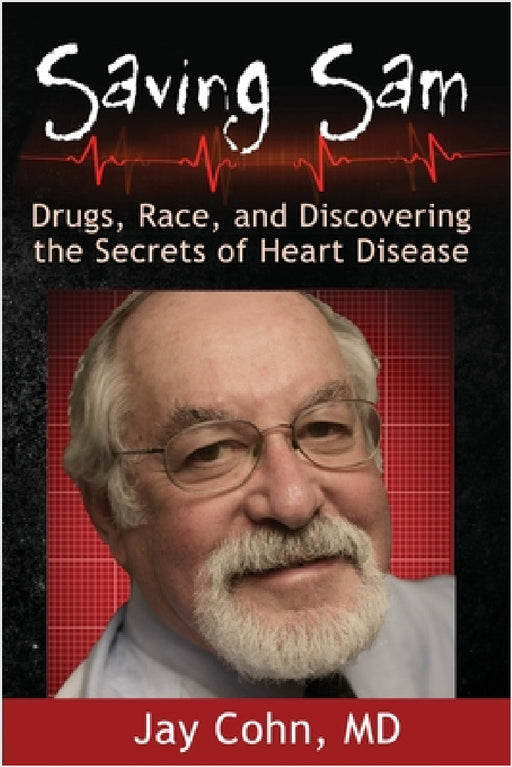Saving Sam: Drugs, Race, and Discovering the Secrets of Heart Disease by Jay Cohn