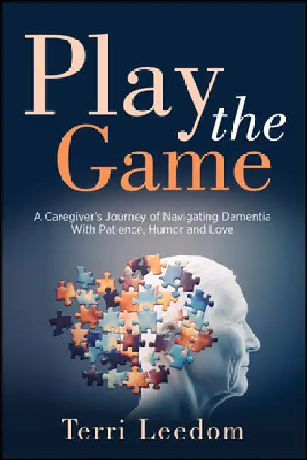 Play the Game: A Caregiver's Journey of Navigating Dementia with Patience, Humor and Love by Terri Leedom