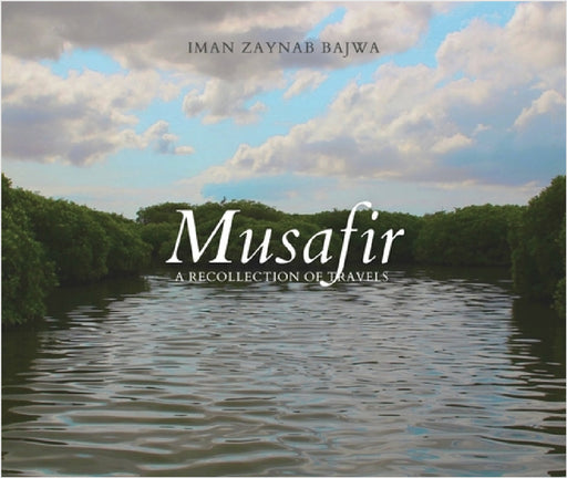 Musafir: A Recollection of Travel by Iman Zainab Bajwa
