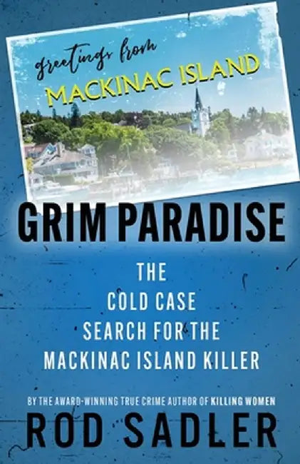 Grim Paradise: The Cold Case Search for the Mackinac Island Killer by Rod Sadler