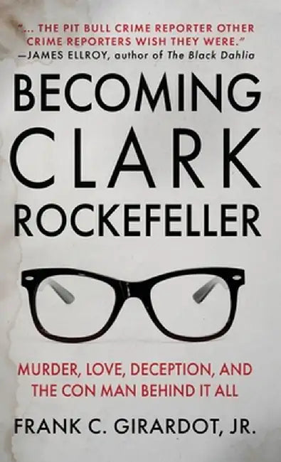 Becoming Clark Rockefeller: Murder, Love, Deception, and the Con Man Behind It All by Frank C. Girardot