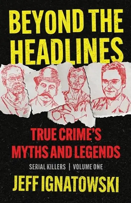 Beyond the Headlines: True Crime's Myths and Legends by Jeff Ignatowski