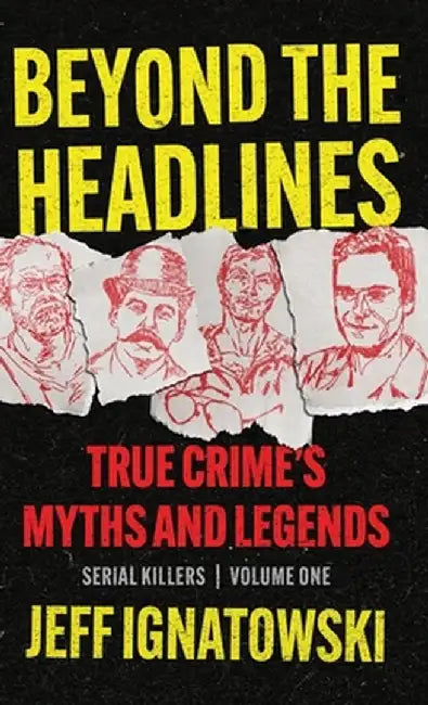 Beyond the Headlines: True Crime's Myths and Legends by Jeff Ignatowski