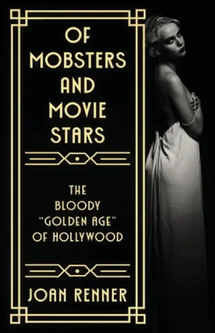 Of Mobsters and Movie Stars: The Bloody "Golden Age" of Hollywood by Joan Renner