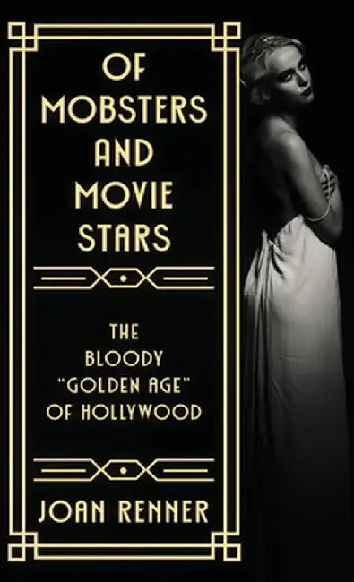 Of Mobsters and Movie Stars: The Bloody "Golden Age" of Hollywood by Joan Renner