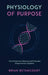 Physiology of Purpose: How Movement, Meaning and Molecules Shape Human Capability by Brian Betancourt