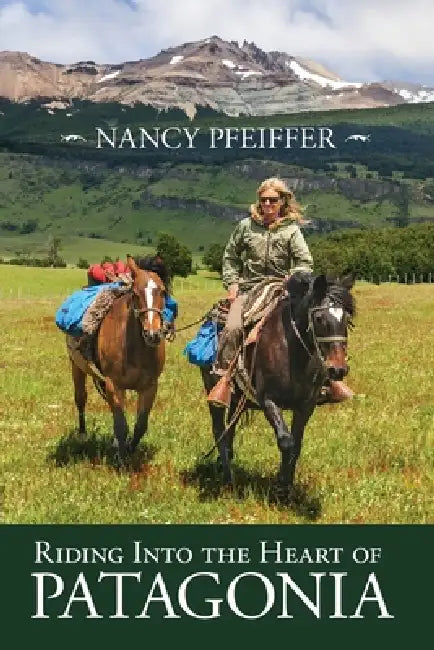 Riding Into the Heart of Patagonia by Nancy Pfeiffer