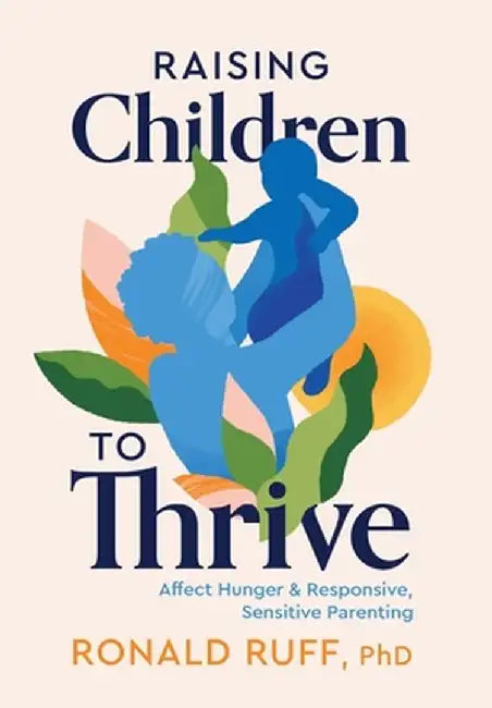 Raising Children to Thrive: Affect Hunger and Responsive, Sensitive Parenting by Ronald Ruff