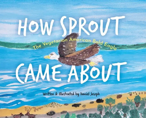 How Sprout the Vegetarian American Bald Eagle Came About by Daniel Joseph