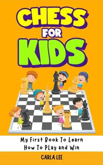 Chess for Kids: Rules, Strategies and Tactics. How To Play Chess in a Simple and Fun Way. From Begginner to Champion Guide by Carla Lee