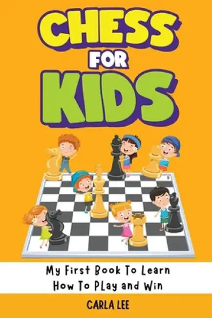 Chess for Kids: My First Book To Learn How To Play and Win: Rules, Strategies and Tactics. How To Play Chess in a Simple and Fun Way. by Carla Lee