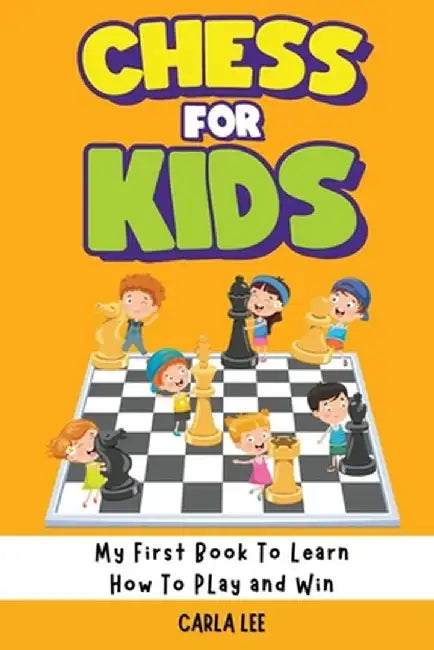Chess for Kids: Rules, Strategies and Tactics. How To Play Chess in a Simple and Fun Way. From Begginner to Champion Guide by Carla Lee