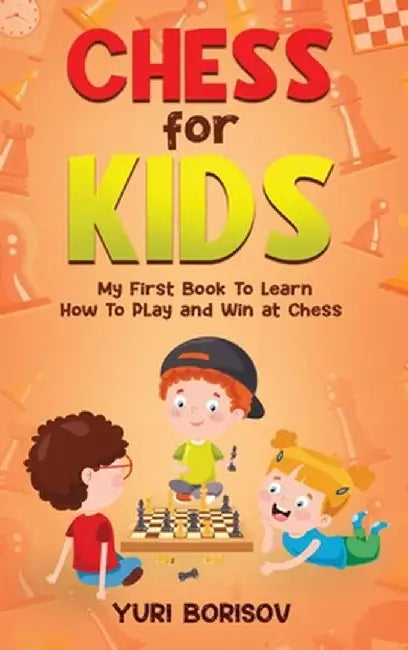 Chess for Kids: My First Book To Learn How To Play Chess: Unlimited Fun for 8-12 Beginners: Rules and Openings. by Yuri Borisov