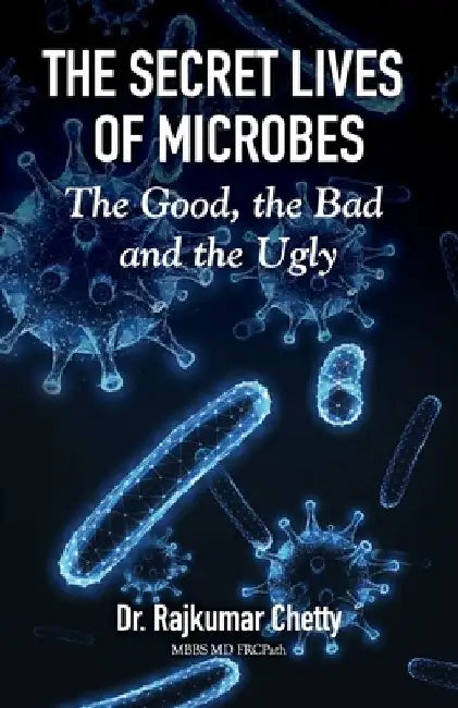 The Secret Life of Microbes: The Good, the Bad and the Ugly by Rajkumar Chetty