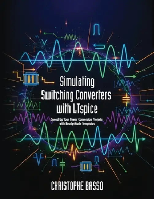 Simulating Switching Converters with LTspice: Speed Up Your Power Conversion Projects with Ready-Made Templates by Christophe Basso