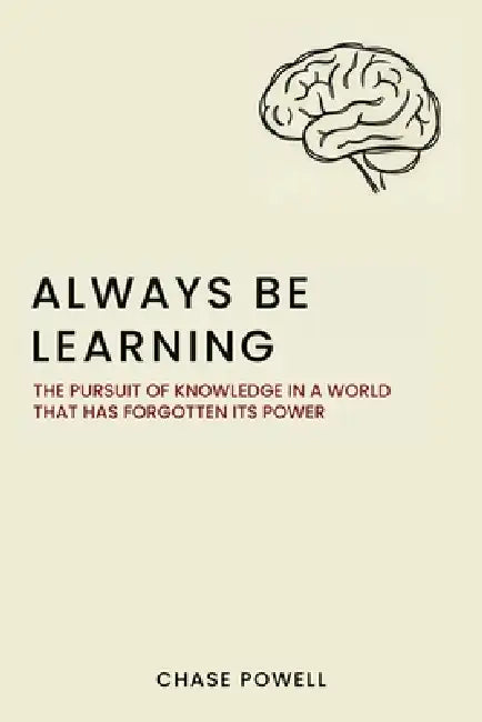 Always Be Learning: The Pursuit of Knowledge in a World That Has Forgotten Its Power by Chase Powell