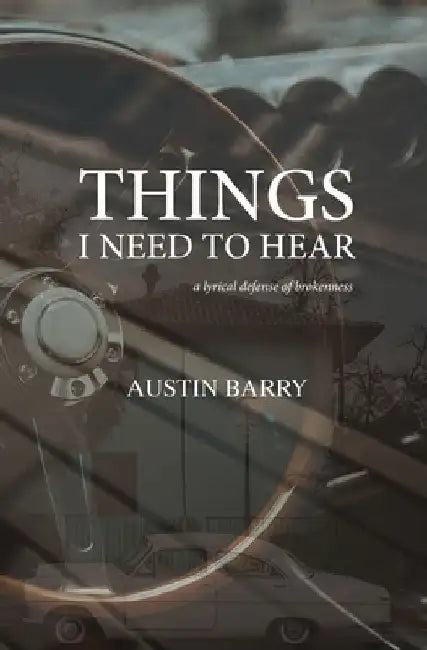 Things I Need To Hear: A Lyrical Defense of Brokenness by Austin Barry