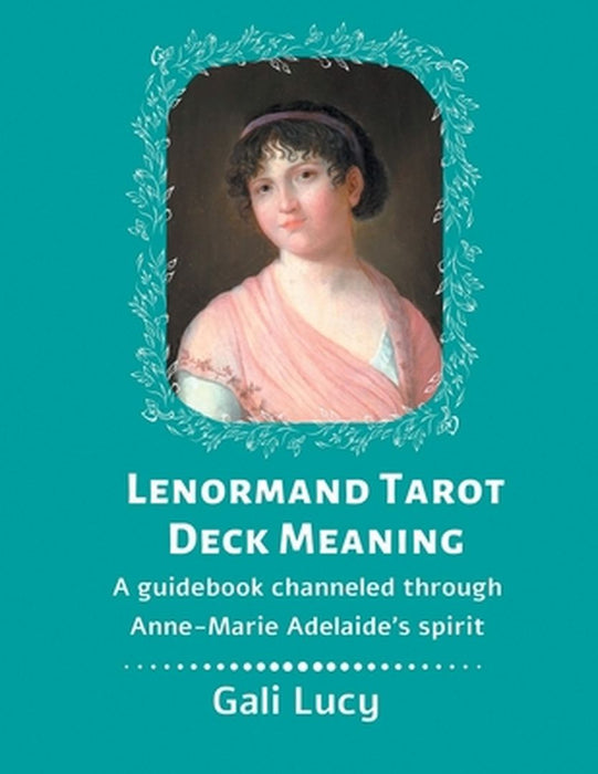 Lenormand Tarot Deck Meaning: A Guidebook Channeled Through Anne-Marie Adelaide's Spirit by Gali Lucy