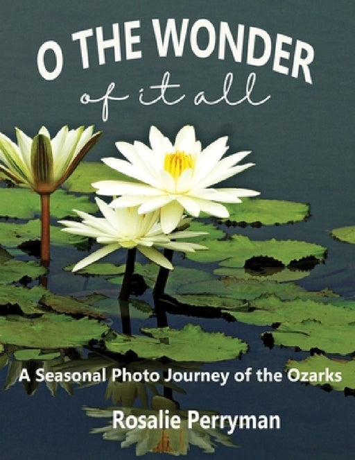 O the Wonder of it All: A Seasonal Photo Journey of the Ozarks by Rosalie Perryman